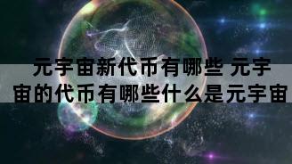 元宇宙新代币有哪些 元宇宙的代币有哪些什么是元宇宙
